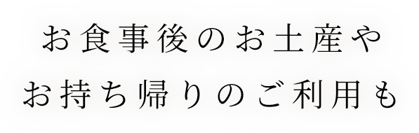 お食事後のお土産やお持ち帰りのご利用も